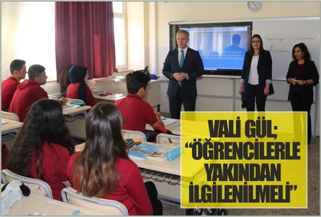 VALİ GÜL; ?ÖĞRENCİLERLE YAKINDAN İLGİLENİLMELİ?