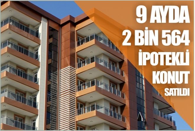 9 AYDA 2 BİN 564 İPOTEKLİ KONUT SATILDI