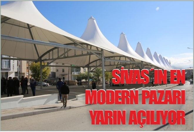 SİVAS´IN EN MODERN PAZARI YARIN AÇILIYOR