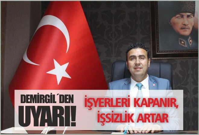 DEMİRGİL´DEN UYARI!  ?İŞYERLERİ KAPANIR, İŞSİZLİK ARTAR?