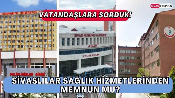 Sorduk! Sivaslılar Sağlık Hizmetlerinden Memnun Mu?