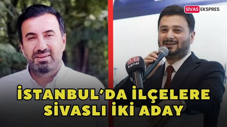 İstanbul’da İlçelere Sivaslı İki Aday