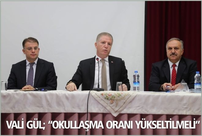 VALİ GÜL; ?OKULLAŞMA ORANI YÜKSELTİLMELİ?