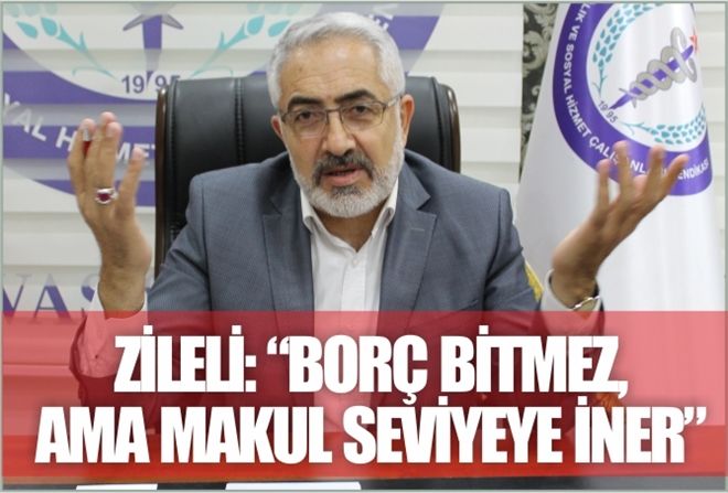 ZİLELİ: ?BORÇ BİTMEZ,  AMA MAKUL SEVİYEYE İNER?