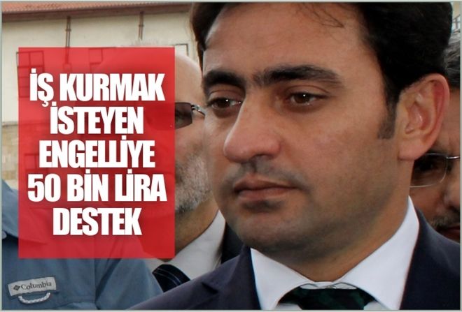 İŞ KURMAK İSTEYEN ENGELLİYE  50 BİN LİRA DESTEK