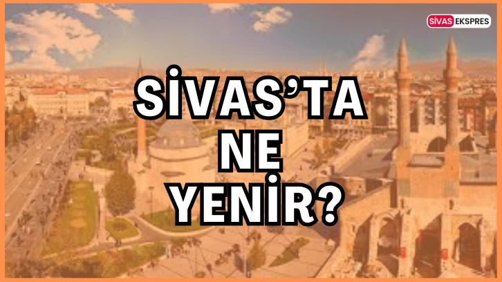 Sivas’ta Ne Yenir?