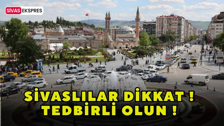 Sivaslılar Dikkat ! Tedbirli Olun !