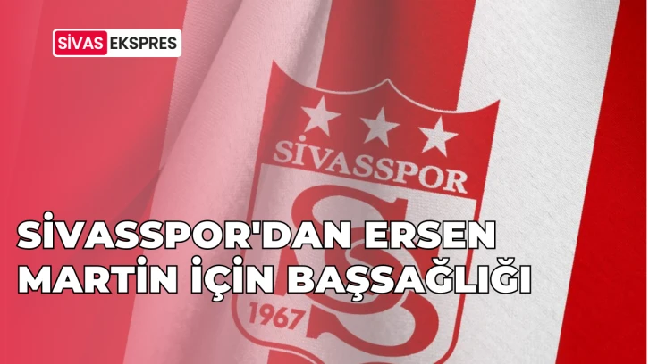 Sivasspor'dan Ersen Martin İçin Başsağlığı
