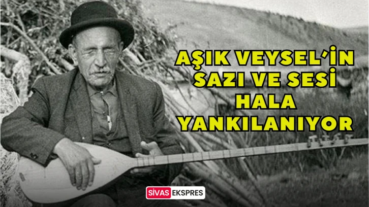 Aşık Veysel’in Sazı ve Sesi Hala Yankılanıyor