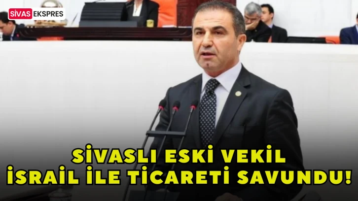 Sivaslı Eski Vekil İsrail İle Ticareti Savundu!