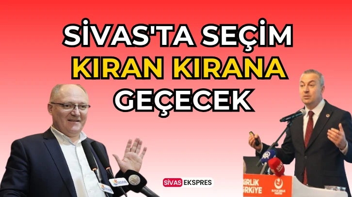 Sivas'ta Seçim Kıran Kırana Geçecek