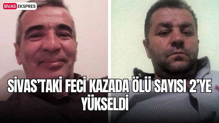 Sivas’taki Feci Kazada Ölü Sayısı 2’ye Yükseldi   