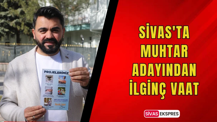 Sivas'ta Muhtar Adayından İlginç Vaat