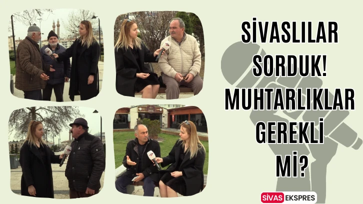 Sivaslılara Sorduk! Muhtarlıklar Gerekli Mi?