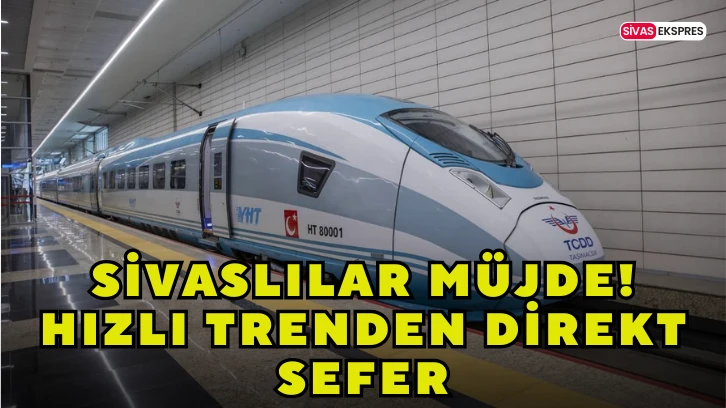 Sivaslılar Müjde! Hızlı Trenden Direkt Sefer
