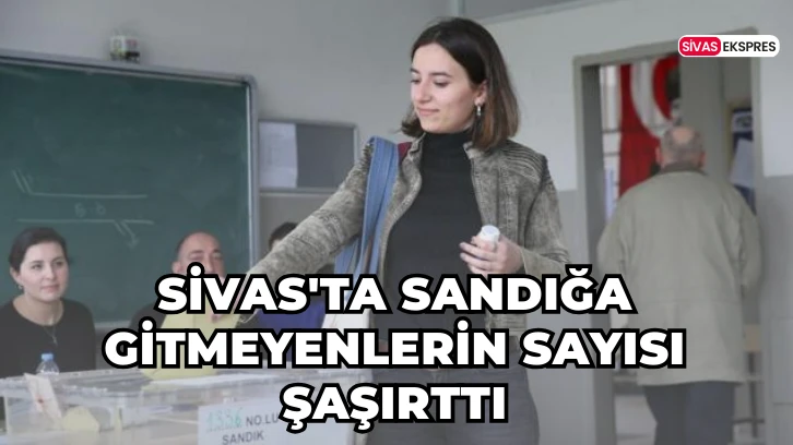 Sivas'ta Sandığa Gitmeyenlerin Sayısı Şaşırttı