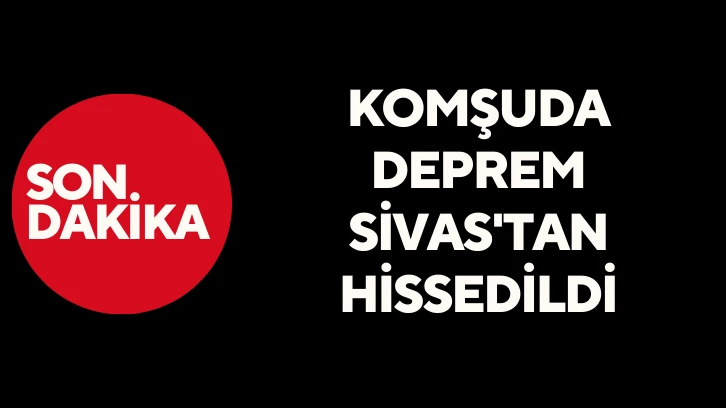 Komşuda Deprem, Sivas'tan Hissedildi
