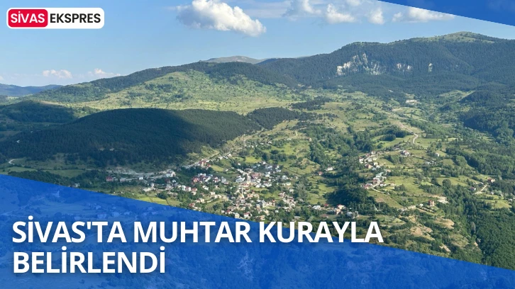Sivas'ta Muhtar Kurayla Belirlendi