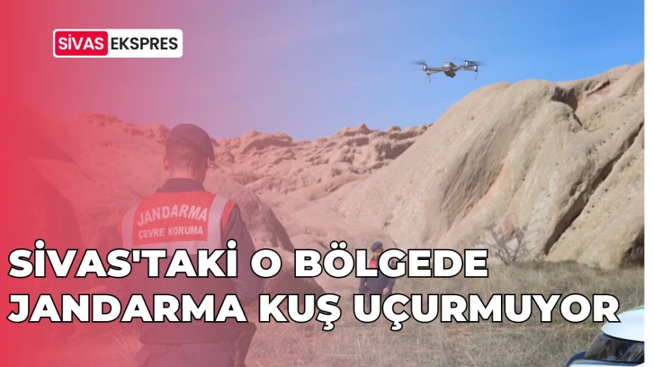 Sivas'taki O Bölgede Jandarma Kuş Uçurmuyor