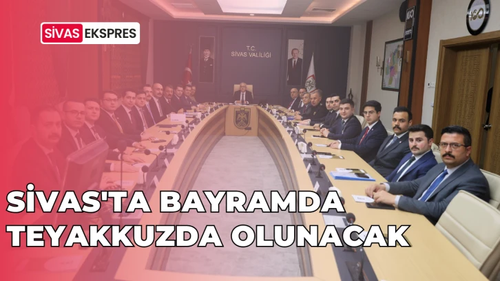 Sivas'ta Bayramda Teyakkuzda Olunacak