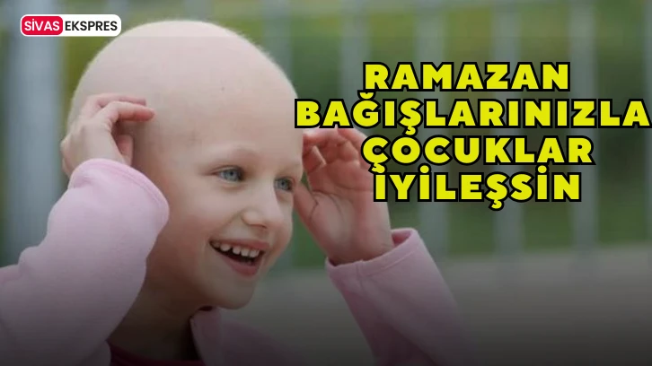 Ramazan Bağışlarınızla Çocuklar İyileşsin