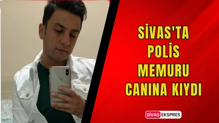 Sivas'ta Polis Memuru Canına Kıydı