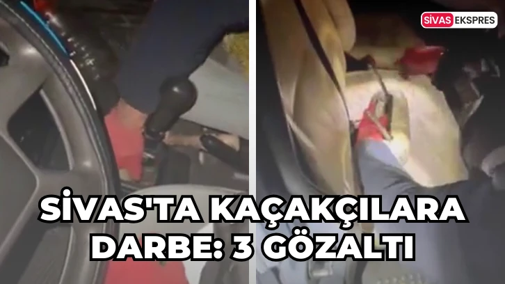 Sivas'ta Kaçakçılara Darbe: 3 Gözaltı