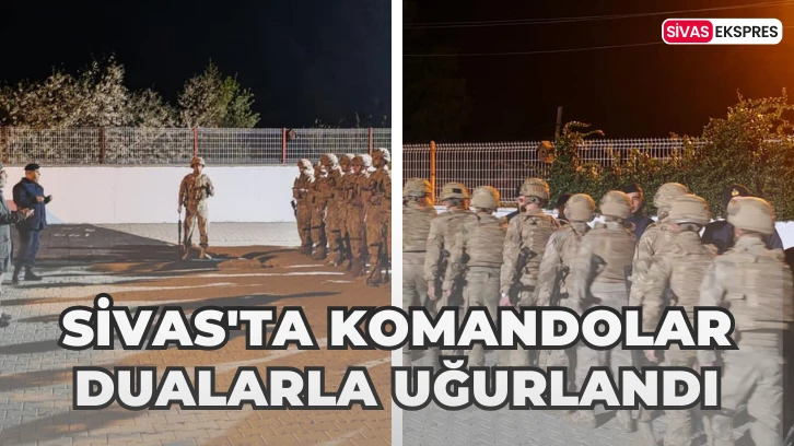 Sivas'ta Komandolar Dualarla Uğurlandı