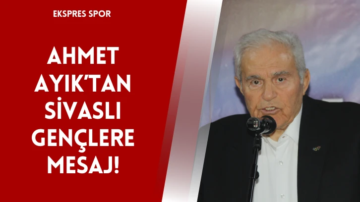 Ahmet Ayık’tan Sivaslı Gençlere Mesaj!
