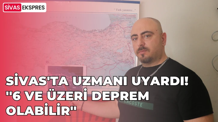 Sivas'ta Uzmanı Uyardı; ''6 ve Üzeri Deprem Olabilir''