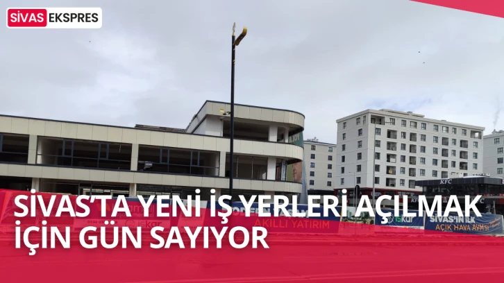 Sivas’ta Yeni İş Yerleri Açılmak İçin Gün Sayıyor