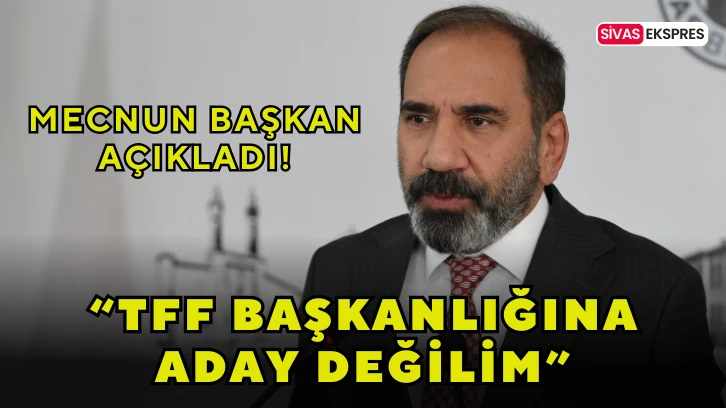 “TFF Başkanlığına Aday Değilim”