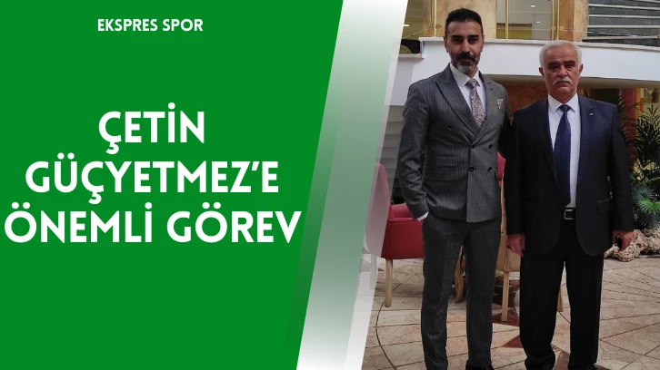 Çetin Güçyetmez’e Önemli Görev