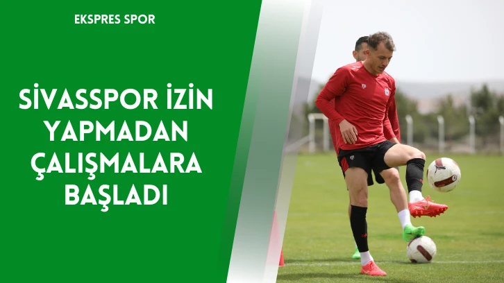 Sivasspor İzin Yapmadan Çalışmalara Başladı