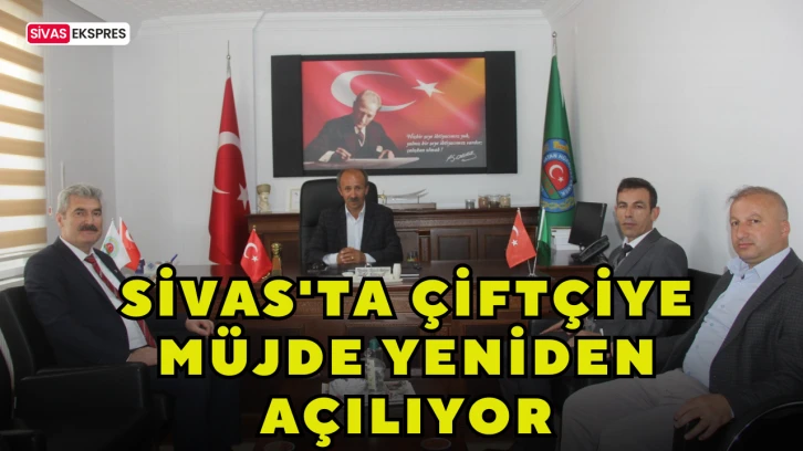 Sivas'ta Çiftçiye Müjde Yeniden Açılıyor