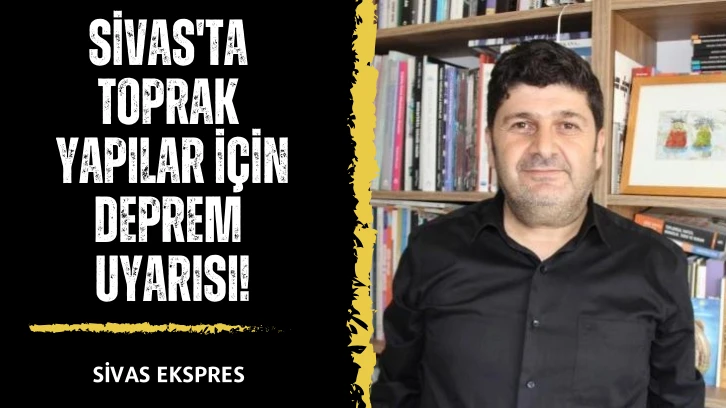 Sivas'ta Toprak Yapılar İçin Deprem Uyarısı!