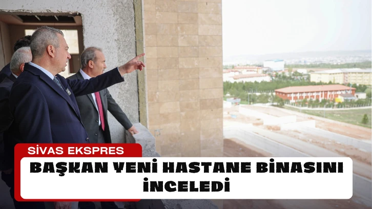 Başkan Yeni Hastane Binasını İnceledi