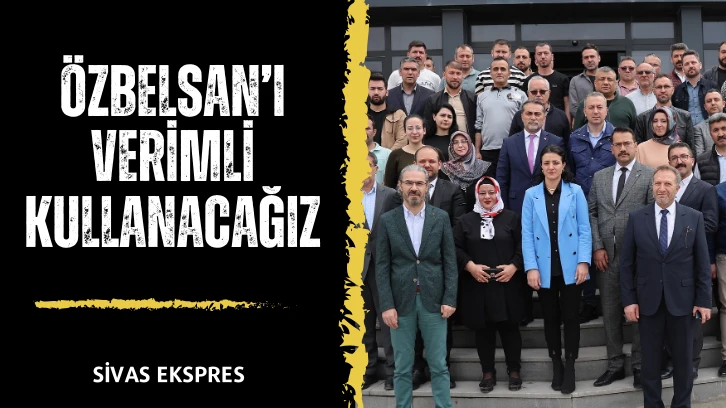 Özbelsan’ı Verimli Kullanacağız