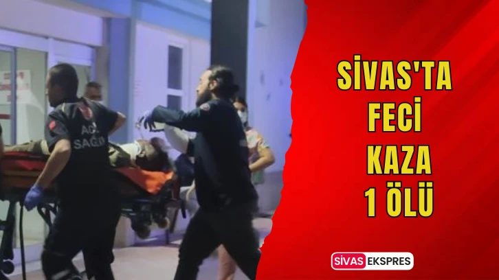 Sivas'ta Feci Kaza:1 Ölü