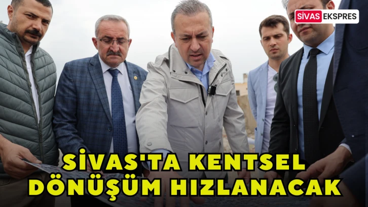 Sivas'ta Kentsel Dönüşüm Hızlanacak