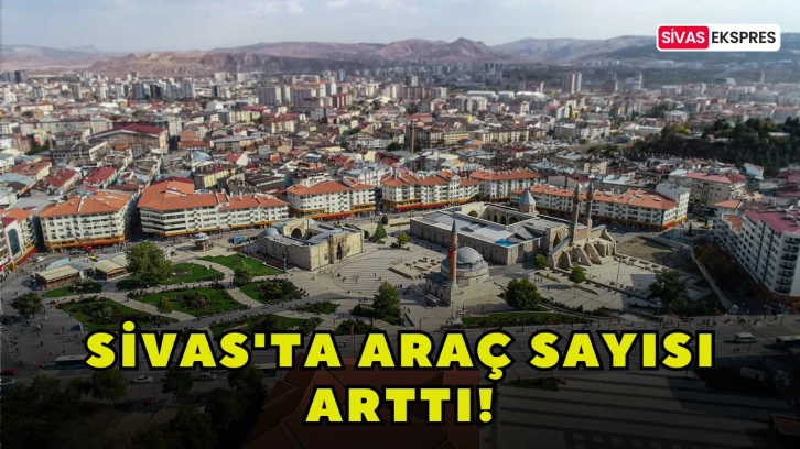 Sivas'ta Araç Sayısı Arttı!