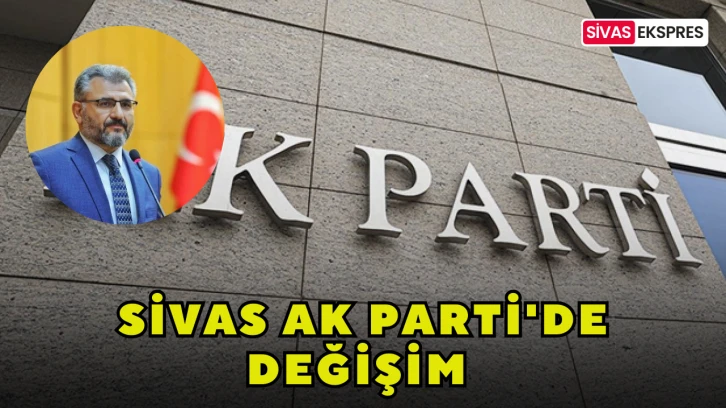 Sivas AK Parti'de Değişim