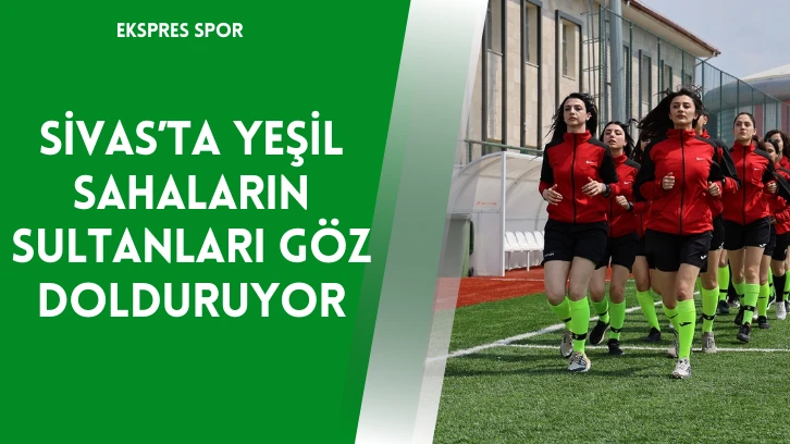 Sivas’ta Yeşil Sahaların Sultanları Göz Dolduruyor