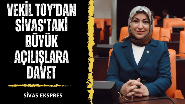 Vekil Toy’dan Sivas'taki Büyük Açılışlara Davet