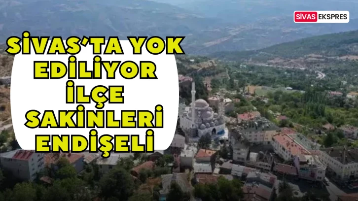 Sivas’ta Yok Ediliyor, İlçe Sakinleri Endişeli