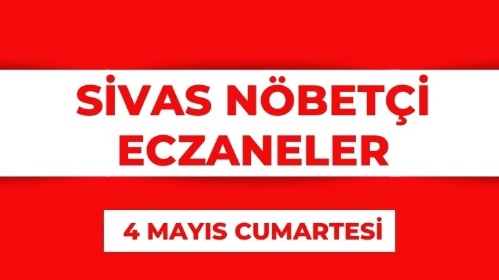 Sivas'ta Bugün Hangi Eczaneler Nöbetçi? 4 Mayıs 2024