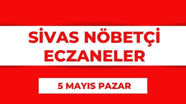 Sivas'ta Bugün Hangi Eczaneler Nöbetçi? 5 Mayıs 2024