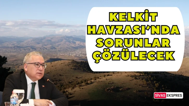 Kelkit Havzası’nda Sorunlar Çözülecek