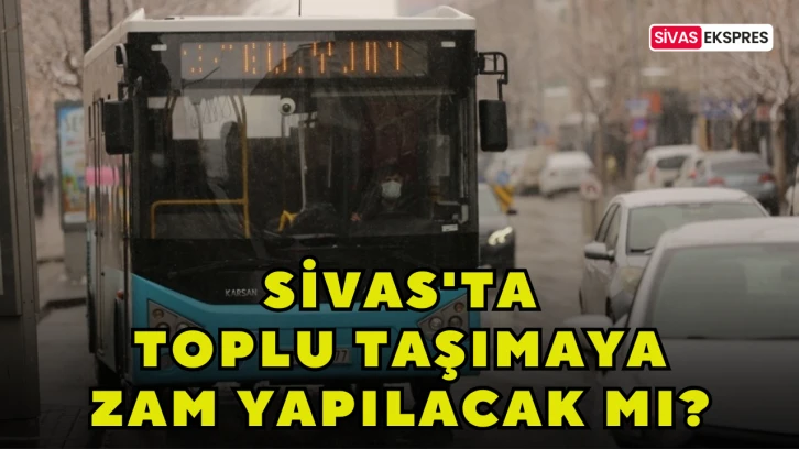 Sivas'ta Toplu Taşımaya Zam Yapılacak mı?