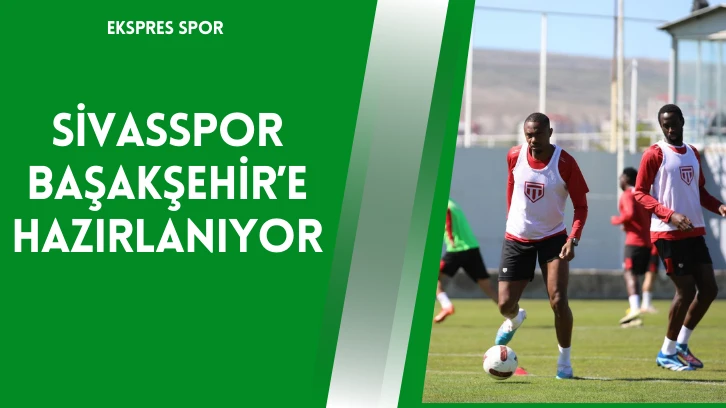 Sivasspor Başakşehir’e Hazırlanıyor
